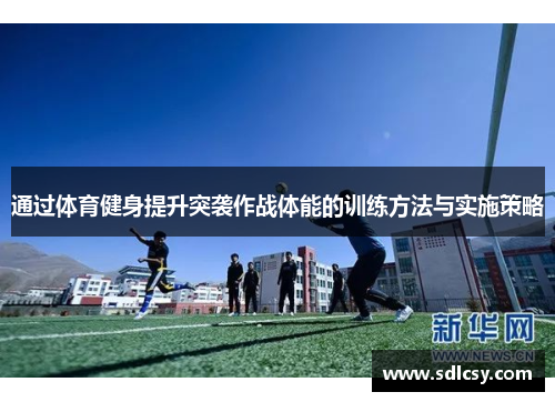 通过体育健身提升突袭作战体能的训练方法与实施策略