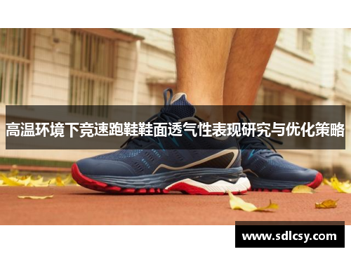 高温环境下竞速跑鞋鞋面透气性表现研究与优化策略